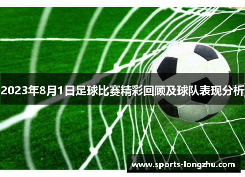 2023年8月1日足球比赛精彩回顾及球队表现分析