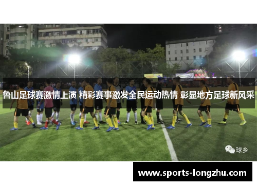 鲁山足球赛激情上演 精彩赛事激发全民运动热情 彰显地方足球新风采