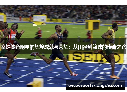辛姓体育明星的辉煌成就与荣耀：从田径到篮球的传奇之路