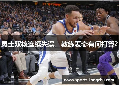 勇士双核连续失误，教练表态有何打算？