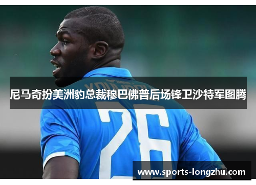 尼马奇扮美洲豹总裁穆巴佛普后场锋卫沙特军图腾